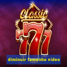 diminuir tamanho video